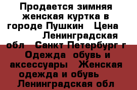 Продается зимняя женская куртка в городе Пушкин › Цена ­ 2 500 - Ленинградская обл., Санкт-Петербург г. Одежда, обувь и аксессуары » Женская одежда и обувь   . Ленинградская обл.